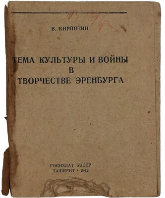 Кирпотин В.Я. Тема культуры и войны в творчестве Эренбурга. Ташкент: Госиздат УзССР, 1943.